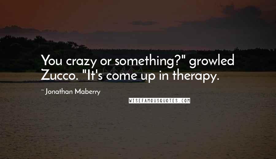 Jonathan Maberry Quotes: You crazy or something?" growled Zucco. "It's come up in therapy.