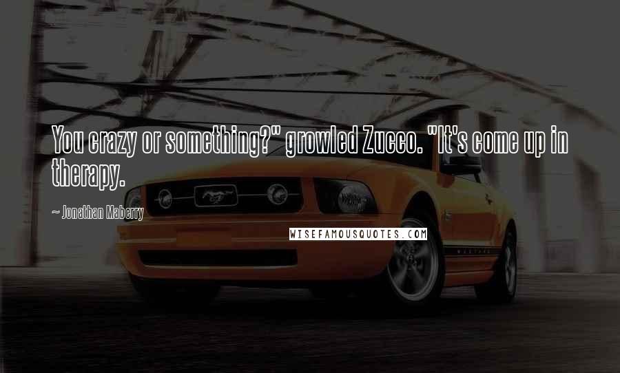 Jonathan Maberry Quotes: You crazy or something?" growled Zucco. "It's come up in therapy.
