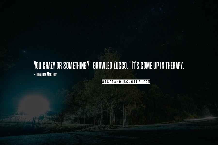 Jonathan Maberry Quotes: You crazy or something?" growled Zucco. "It's come up in therapy.