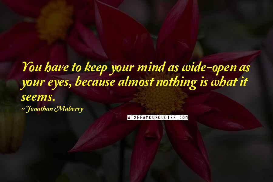 Jonathan Maberry Quotes: You have to keep your mind as wide-open as your eyes, because almost nothing is what it seems.