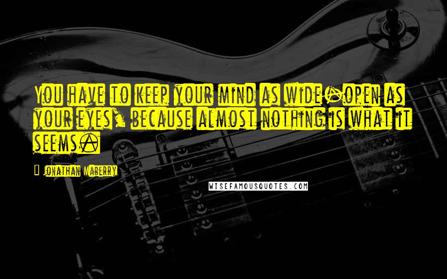 Jonathan Maberry Quotes: You have to keep your mind as wide-open as your eyes, because almost nothing is what it seems.