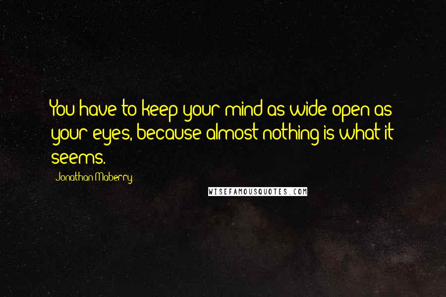 Jonathan Maberry Quotes: You have to keep your mind as wide-open as your eyes, because almost nothing is what it seems.