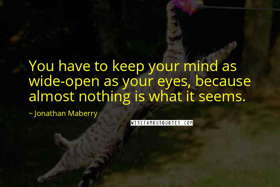 Jonathan Maberry Quotes: You have to keep your mind as wide-open as your eyes, because almost nothing is what it seems.