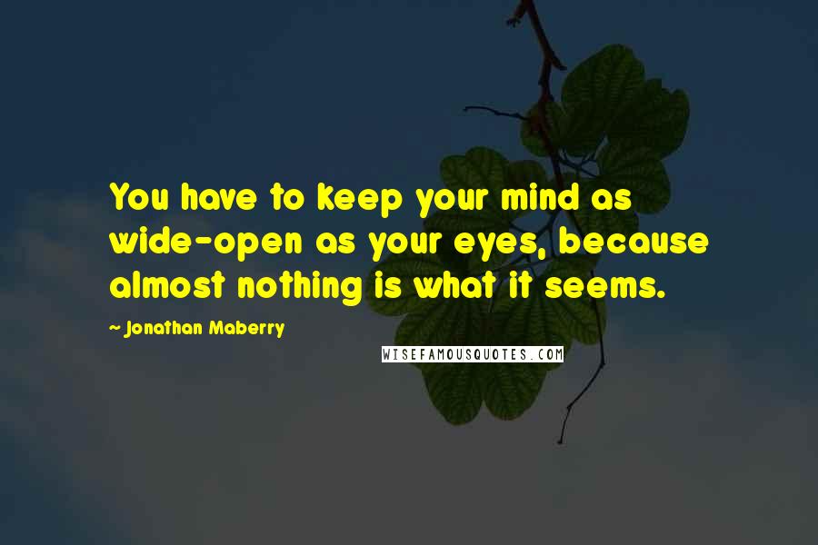 Jonathan Maberry Quotes: You have to keep your mind as wide-open as your eyes, because almost nothing is what it seems.