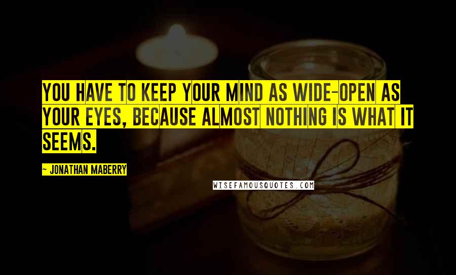 Jonathan Maberry Quotes: You have to keep your mind as wide-open as your eyes, because almost nothing is what it seems.
