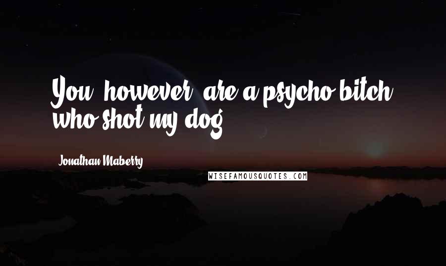 Jonathan Maberry Quotes: You, however, are a psycho bitch who shot my dog.