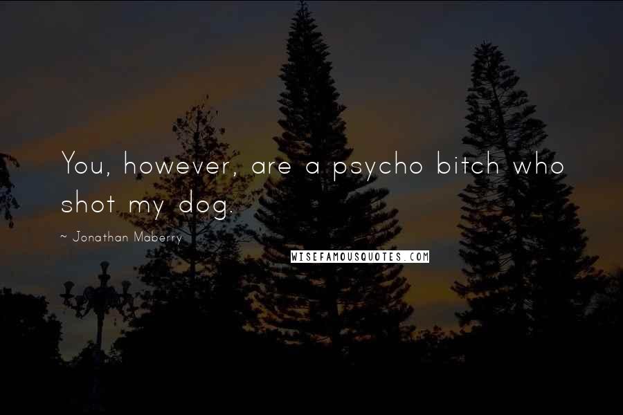 Jonathan Maberry Quotes: You, however, are a psycho bitch who shot my dog.