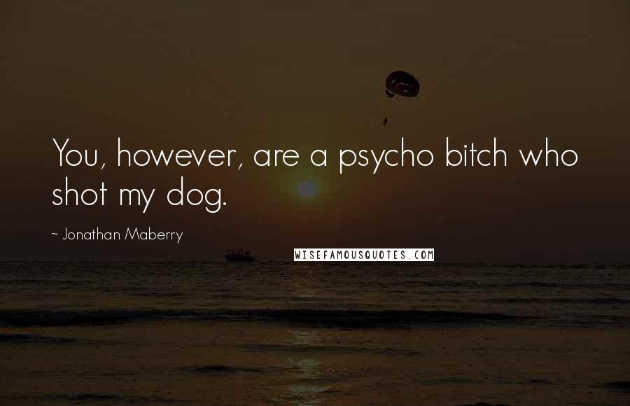 Jonathan Maberry Quotes: You, however, are a psycho bitch who shot my dog.