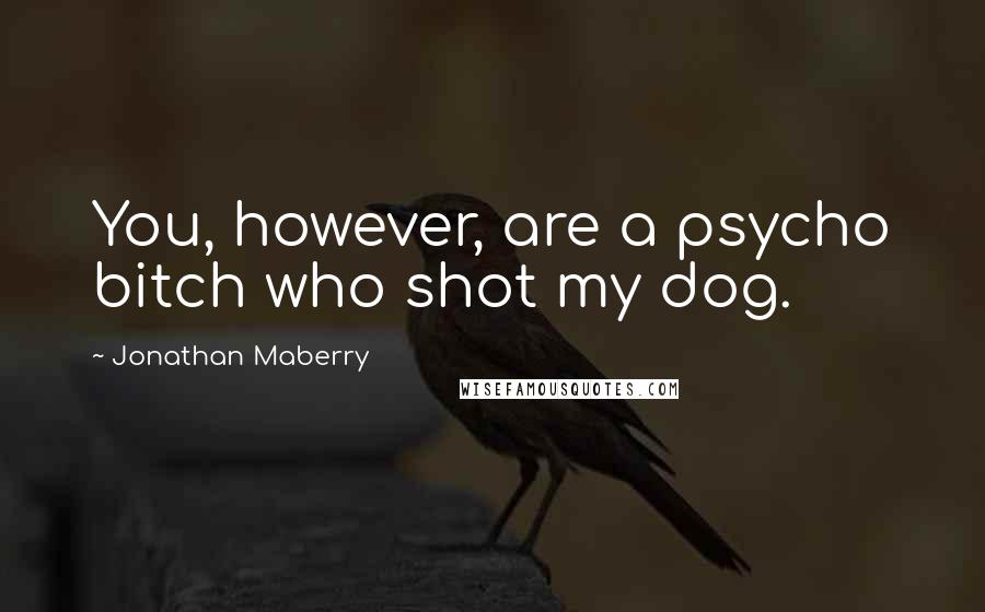 Jonathan Maberry Quotes: You, however, are a psycho bitch who shot my dog.