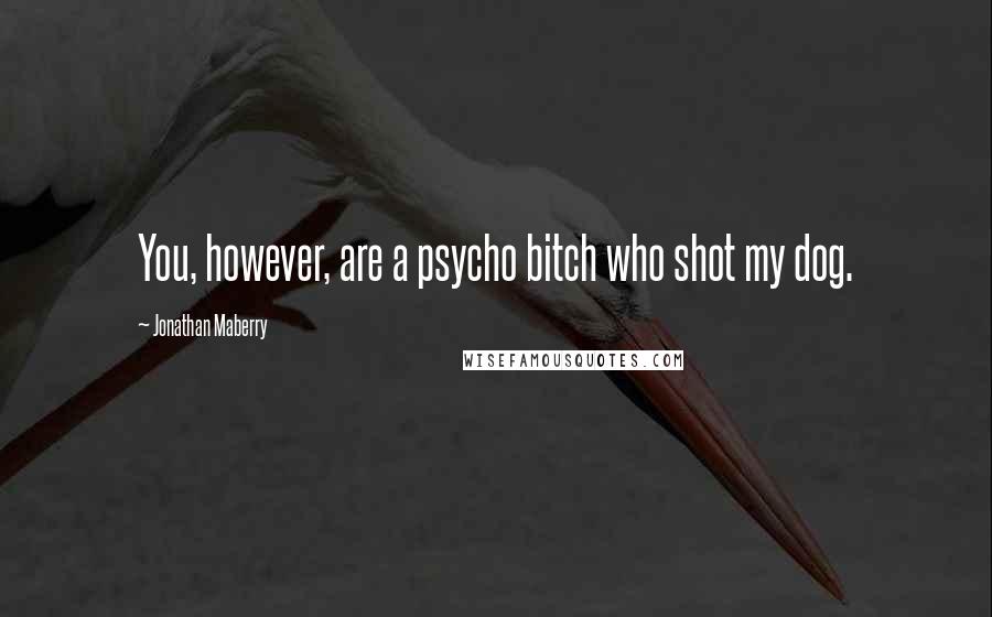 Jonathan Maberry Quotes: You, however, are a psycho bitch who shot my dog.