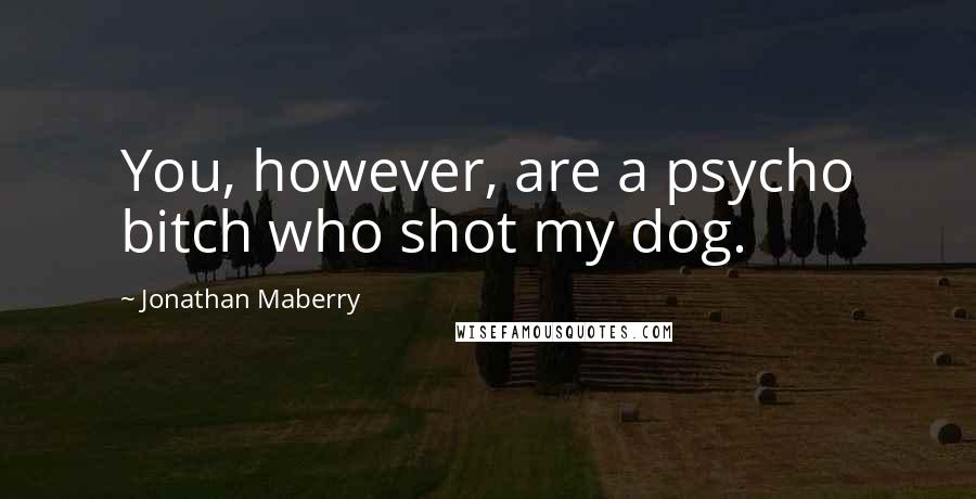 Jonathan Maberry Quotes: You, however, are a psycho bitch who shot my dog.
