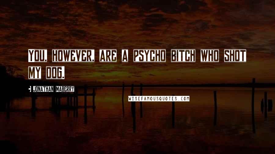 Jonathan Maberry Quotes: You, however, are a psycho bitch who shot my dog.