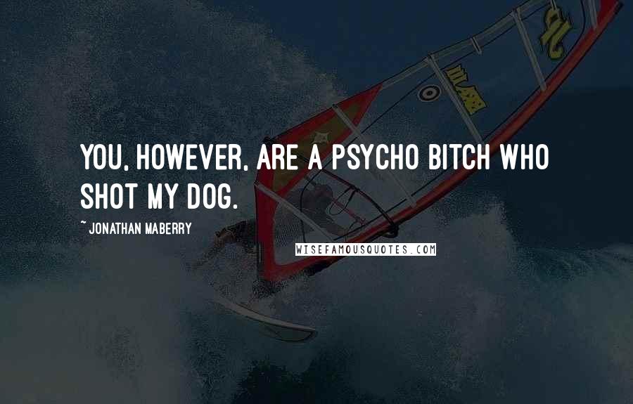 Jonathan Maberry Quotes: You, however, are a psycho bitch who shot my dog.