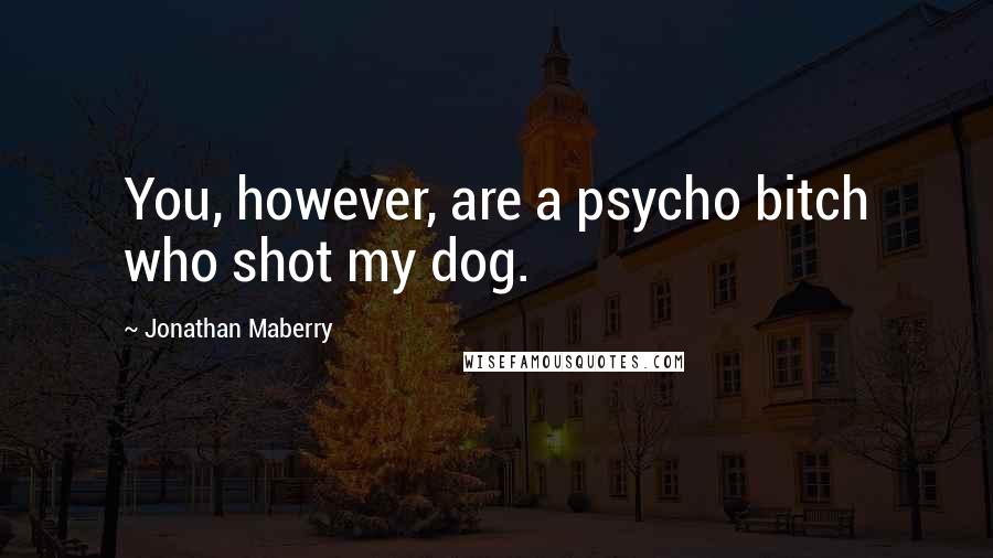 Jonathan Maberry Quotes: You, however, are a psycho bitch who shot my dog.