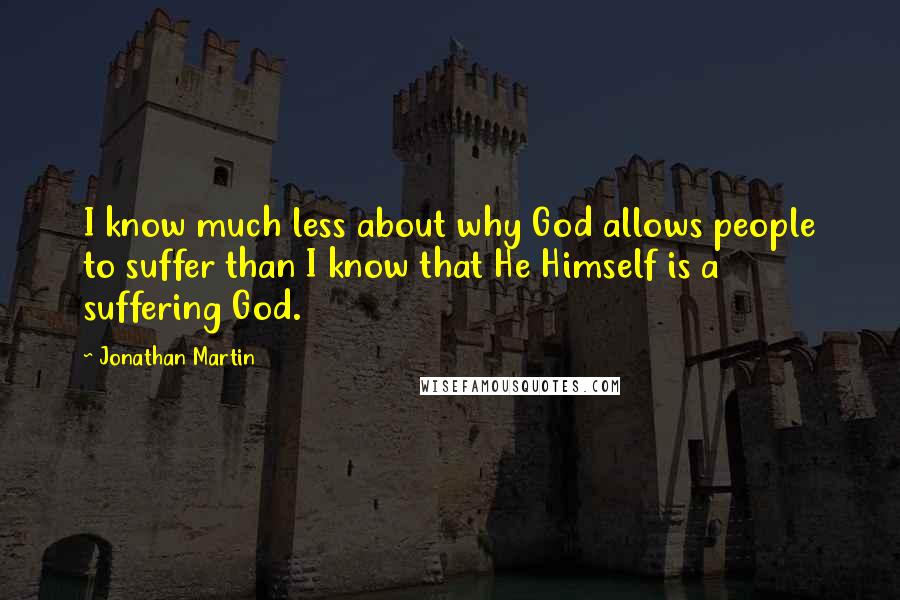 Jonathan Martin Quotes: I know much less about why God allows people to suffer than I know that He Himself is a suffering God.