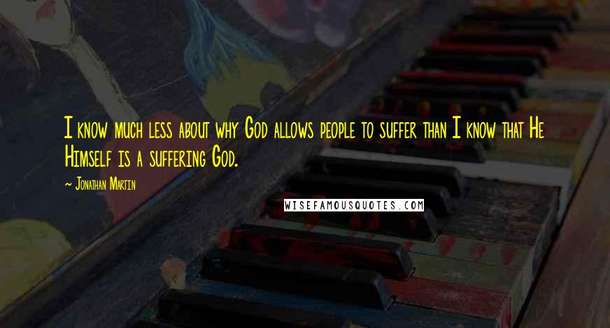 Jonathan Martin Quotes: I know much less about why God allows people to suffer than I know that He Himself is a suffering God.