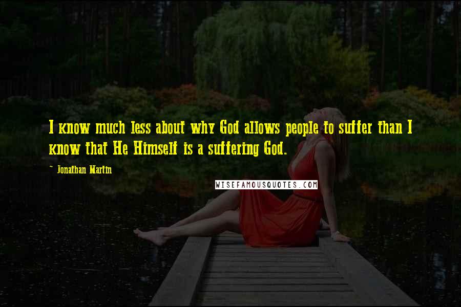 Jonathan Martin Quotes: I know much less about why God allows people to suffer than I know that He Himself is a suffering God.