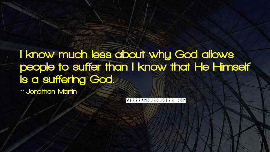 Jonathan Martin Quotes: I know much less about why God allows people to suffer than I know that He Himself is a suffering God.