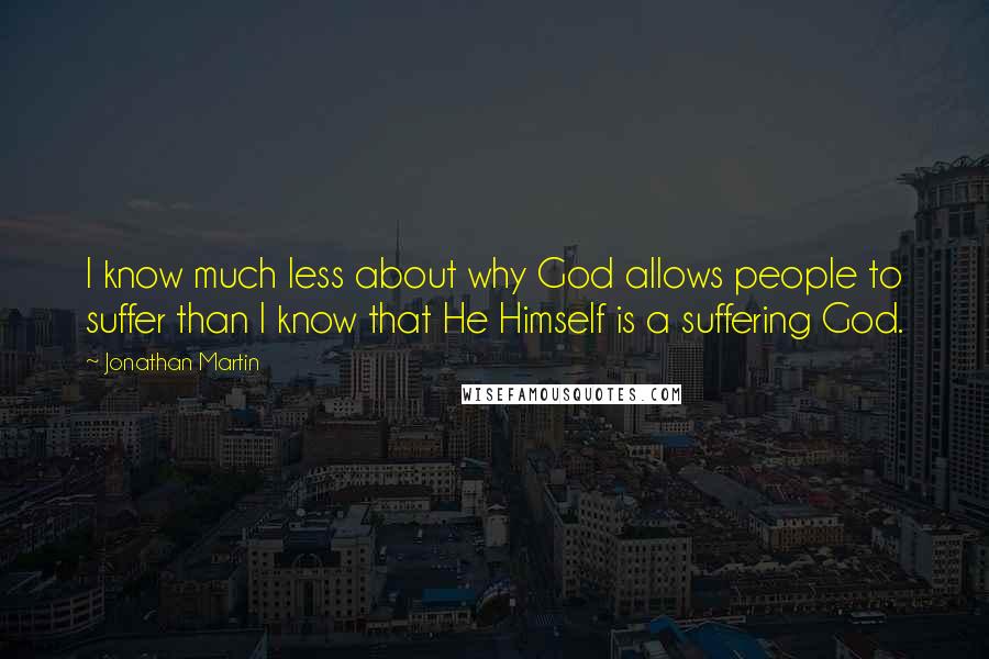 Jonathan Martin Quotes: I know much less about why God allows people to suffer than I know that He Himself is a suffering God.