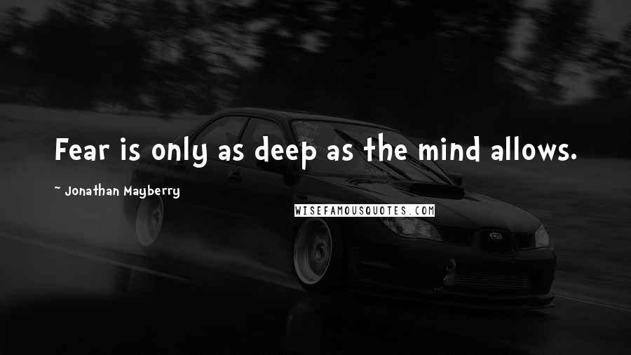 Jonathan Mayberry Quotes: Fear is only as deep as the mind allows.