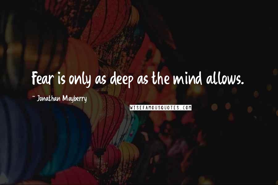 Jonathan Mayberry Quotes: Fear is only as deep as the mind allows.