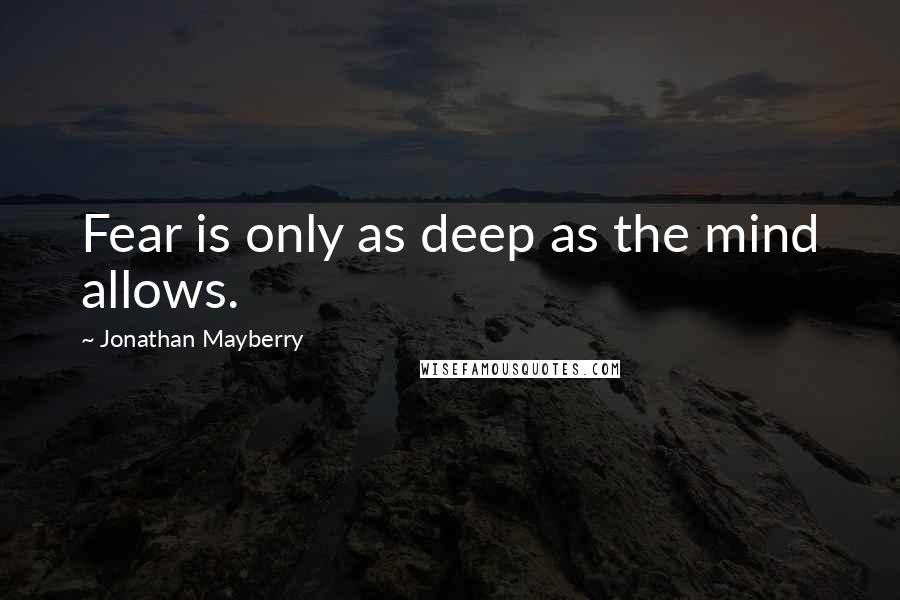 Jonathan Mayberry Quotes: Fear is only as deep as the mind allows.