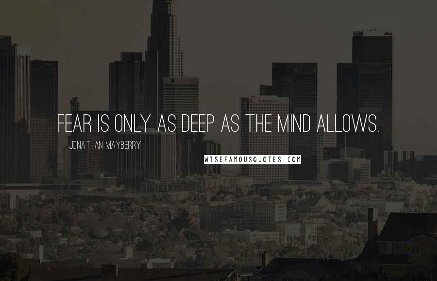 Jonathan Mayberry Quotes: Fear is only as deep as the mind allows.