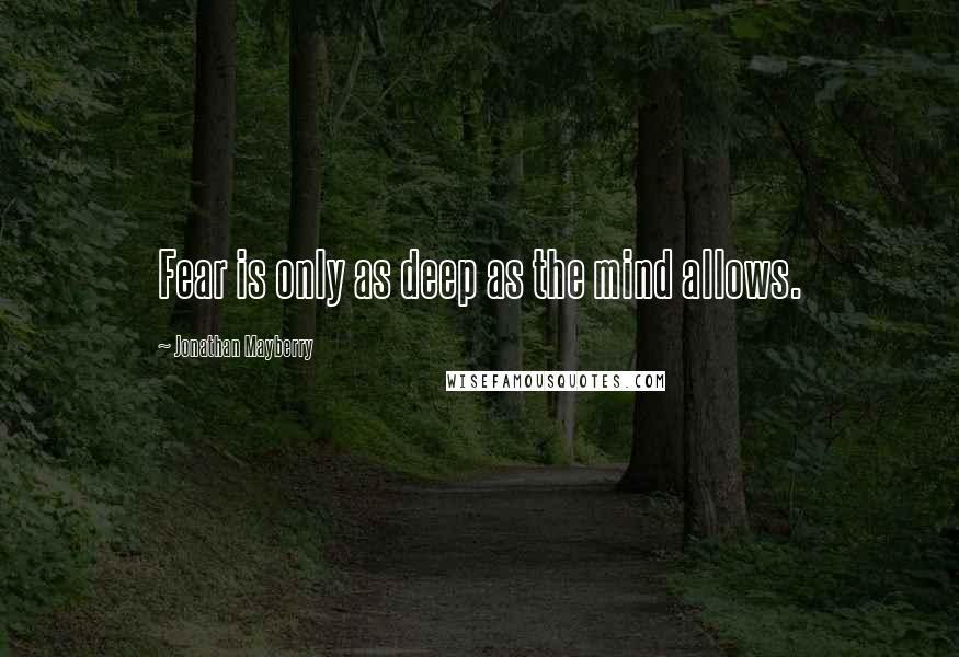 Jonathan Mayberry Quotes: Fear is only as deep as the mind allows.