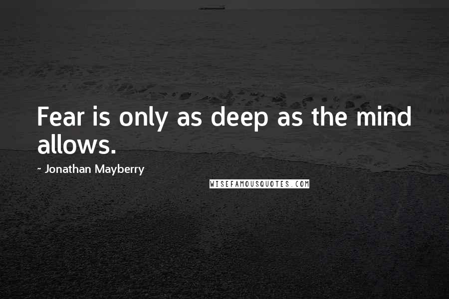 Jonathan Mayberry Quotes: Fear is only as deep as the mind allows.