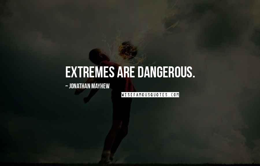 Jonathan Mayhew Quotes: Extremes are dangerous.