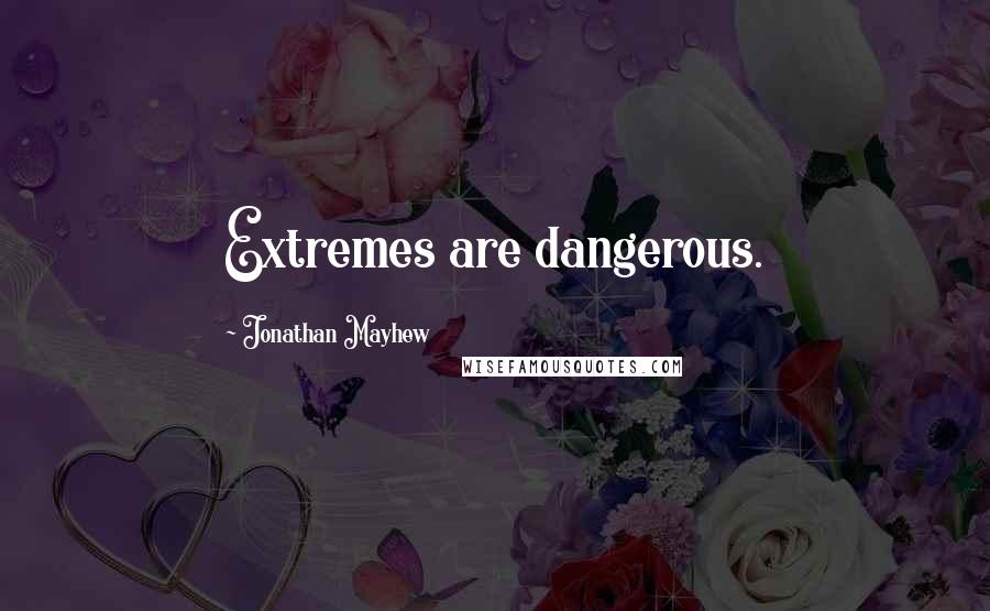 Jonathan Mayhew Quotes: Extremes are dangerous.