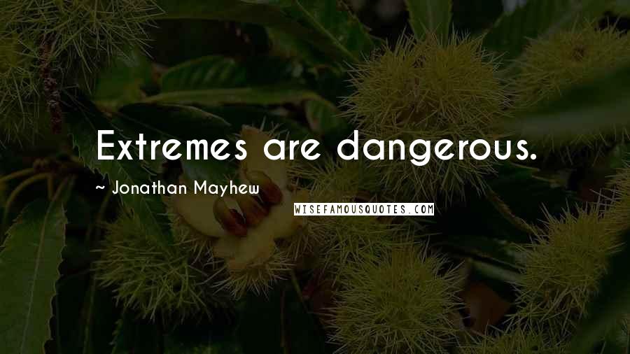 Jonathan Mayhew Quotes: Extremes are dangerous.