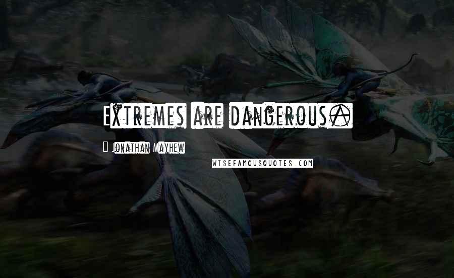 Jonathan Mayhew Quotes: Extremes are dangerous.