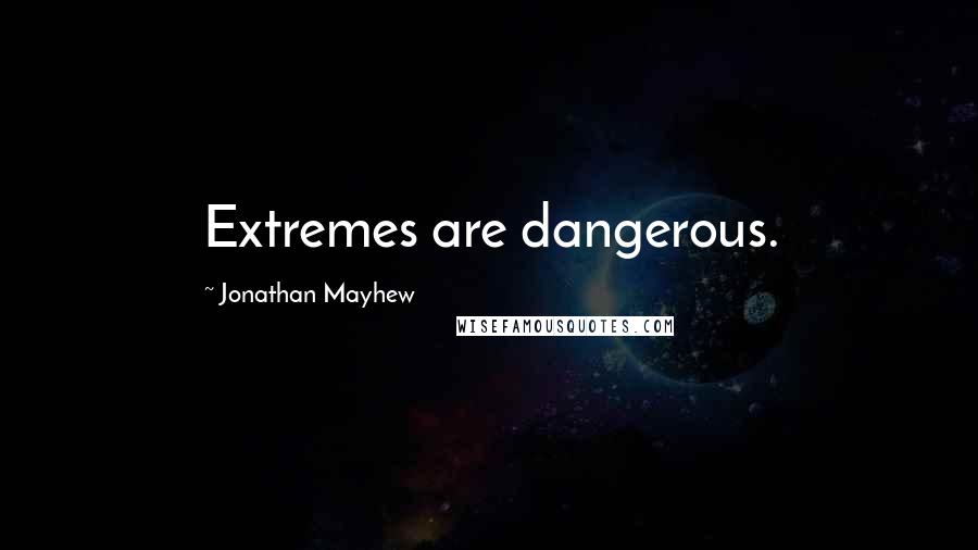 Jonathan Mayhew Quotes: Extremes are dangerous.