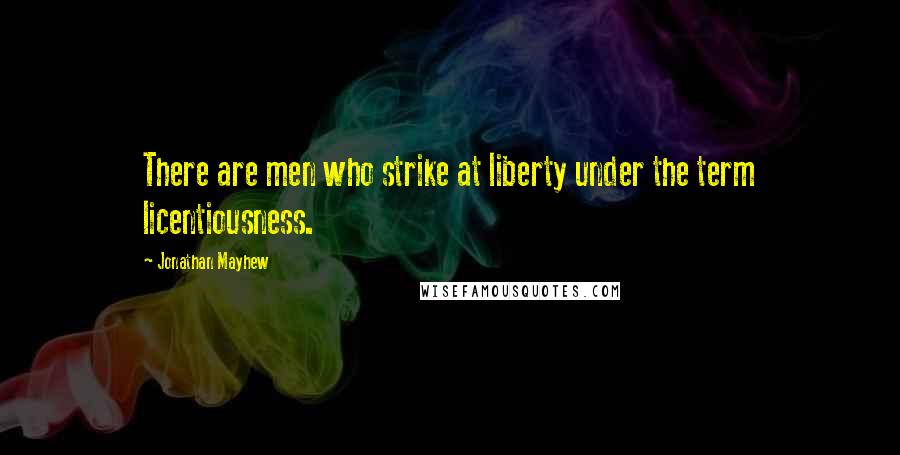 Jonathan Mayhew Quotes: There are men who strike at liberty under the term licentiousness.