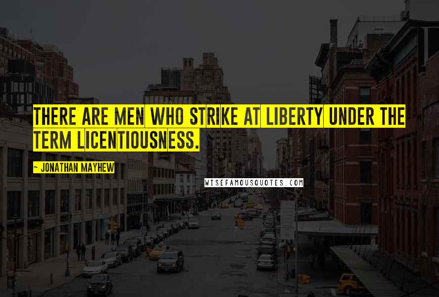 Jonathan Mayhew Quotes: There are men who strike at liberty under the term licentiousness.