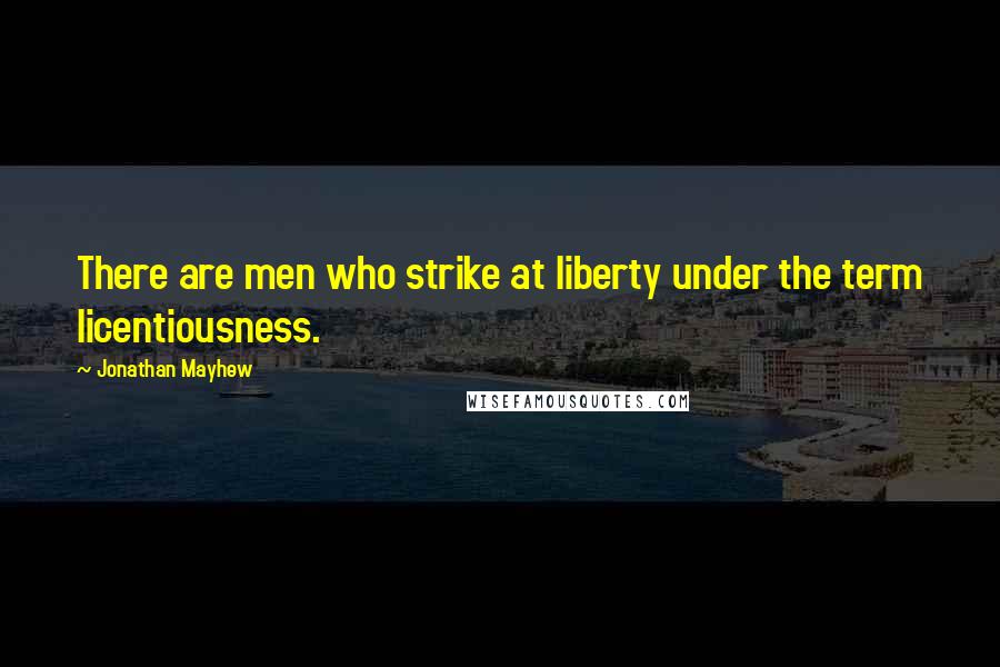 Jonathan Mayhew Quotes: There are men who strike at liberty under the term licentiousness.