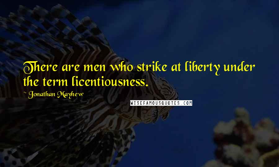 Jonathan Mayhew Quotes: There are men who strike at liberty under the term licentiousness.