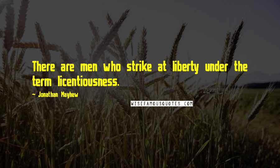 Jonathan Mayhew Quotes: There are men who strike at liberty under the term licentiousness.