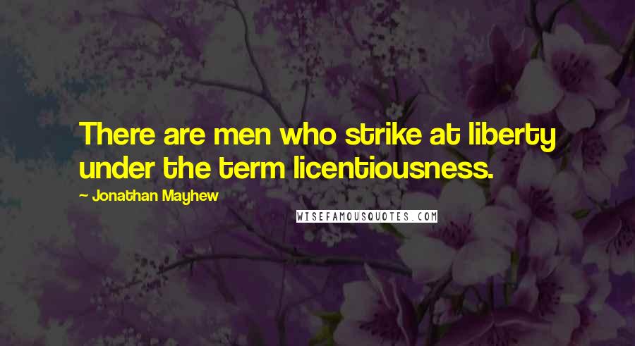 Jonathan Mayhew Quotes: There are men who strike at liberty under the term licentiousness.