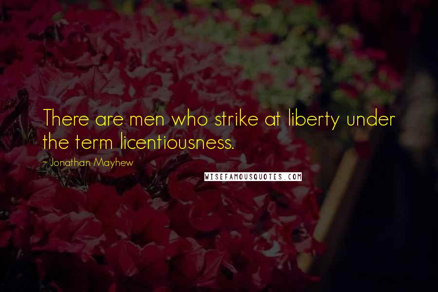 Jonathan Mayhew Quotes: There are men who strike at liberty under the term licentiousness.