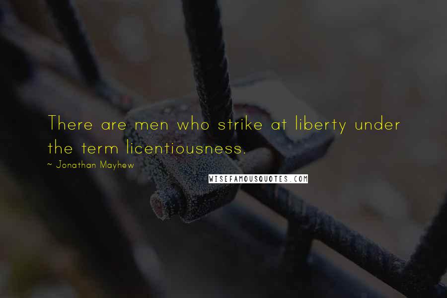 Jonathan Mayhew Quotes: There are men who strike at liberty under the term licentiousness.