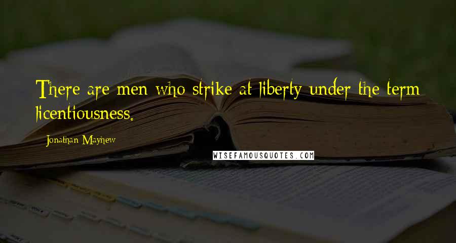 Jonathan Mayhew Quotes: There are men who strike at liberty under the term licentiousness.