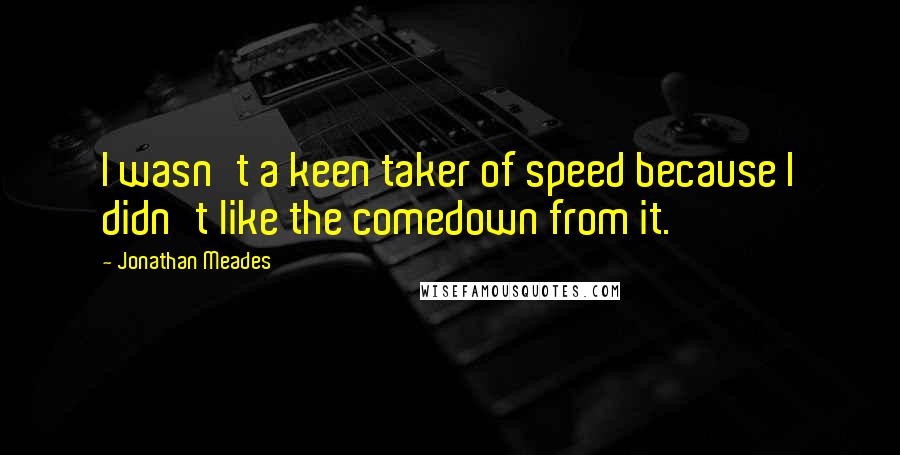 Jonathan Meades Quotes: I wasn't a keen taker of speed because I didn't like the comedown from it.