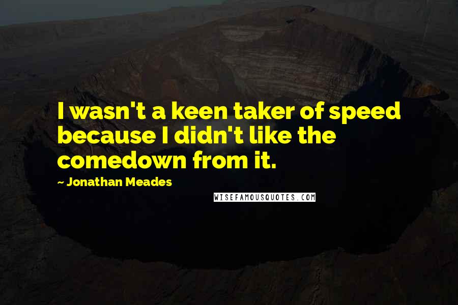 Jonathan Meades Quotes: I wasn't a keen taker of speed because I didn't like the comedown from it.