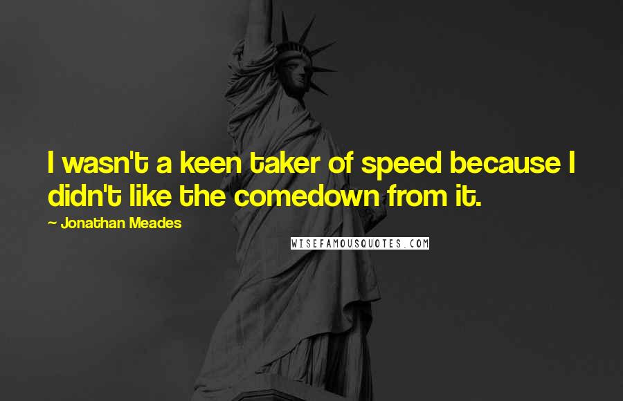 Jonathan Meades Quotes: I wasn't a keen taker of speed because I didn't like the comedown from it.