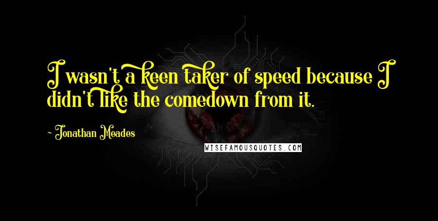 Jonathan Meades Quotes: I wasn't a keen taker of speed because I didn't like the comedown from it.