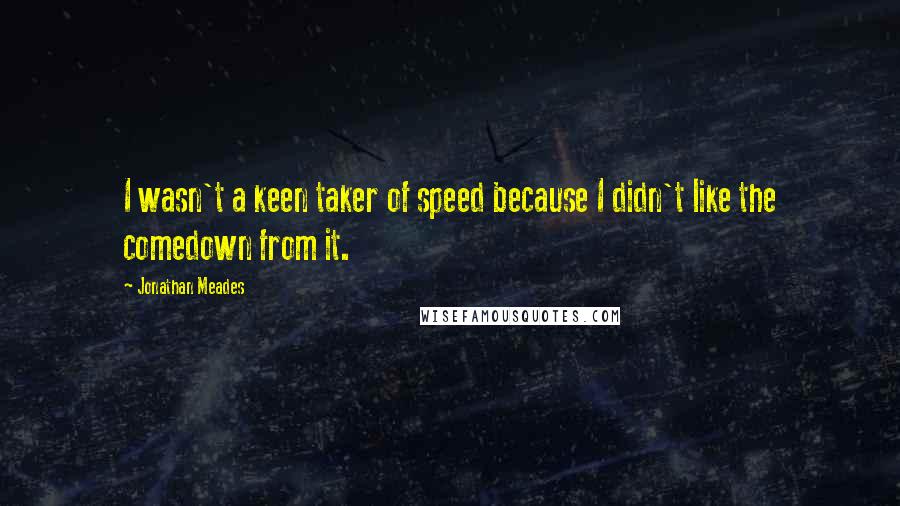 Jonathan Meades Quotes: I wasn't a keen taker of speed because I didn't like the comedown from it.