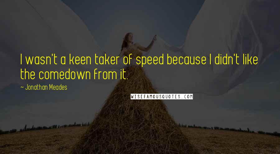 Jonathan Meades Quotes: I wasn't a keen taker of speed because I didn't like the comedown from it.