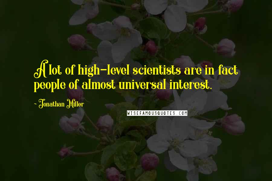 Jonathan Miller Quotes: A lot of high-level scientists are in fact people of almost universal interest.